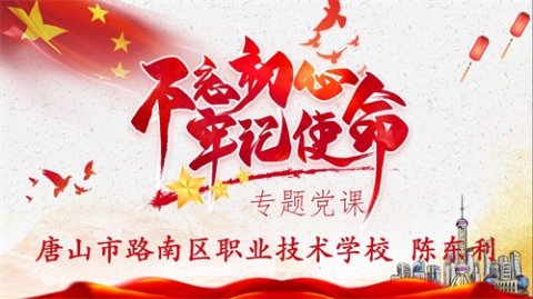 唐山市路南区职业技术学校陈东利校长党课第一讲——“不忘初心 牢记使命”专题党课