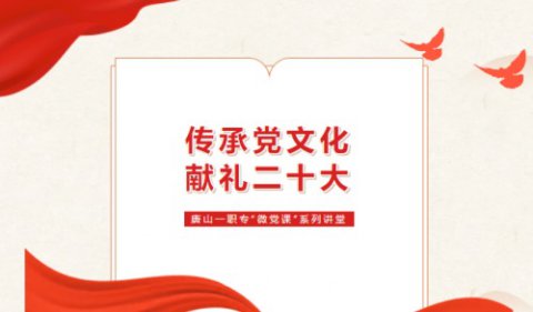 【传承党文化 献礼二十大】唐山一职专开展第二十二期“微党课”系列讲堂