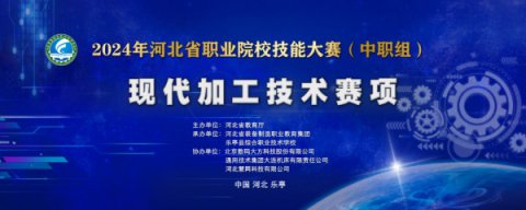 【技能强冀】乐亭职校承办2024年河北省职业院校现代加工技术赛项技能大赛
