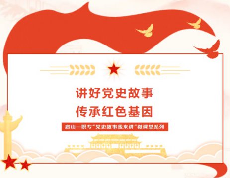 【学党史 悟思想】唐山一职专“党史故事我来讲”微课堂 第四期